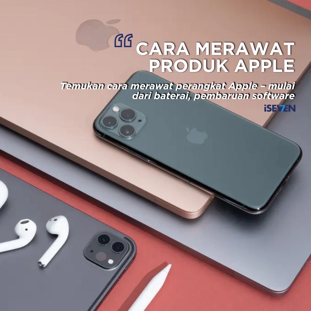 Cara Merawat Perangkat Apple, Berikut 8 Tips Ampuh Agar Awet dan Optimal