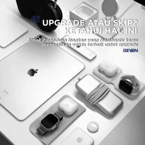 Upgrade atau Skip? 7 Panduan Lengkap Menyikapi Upgrade Produk Apple