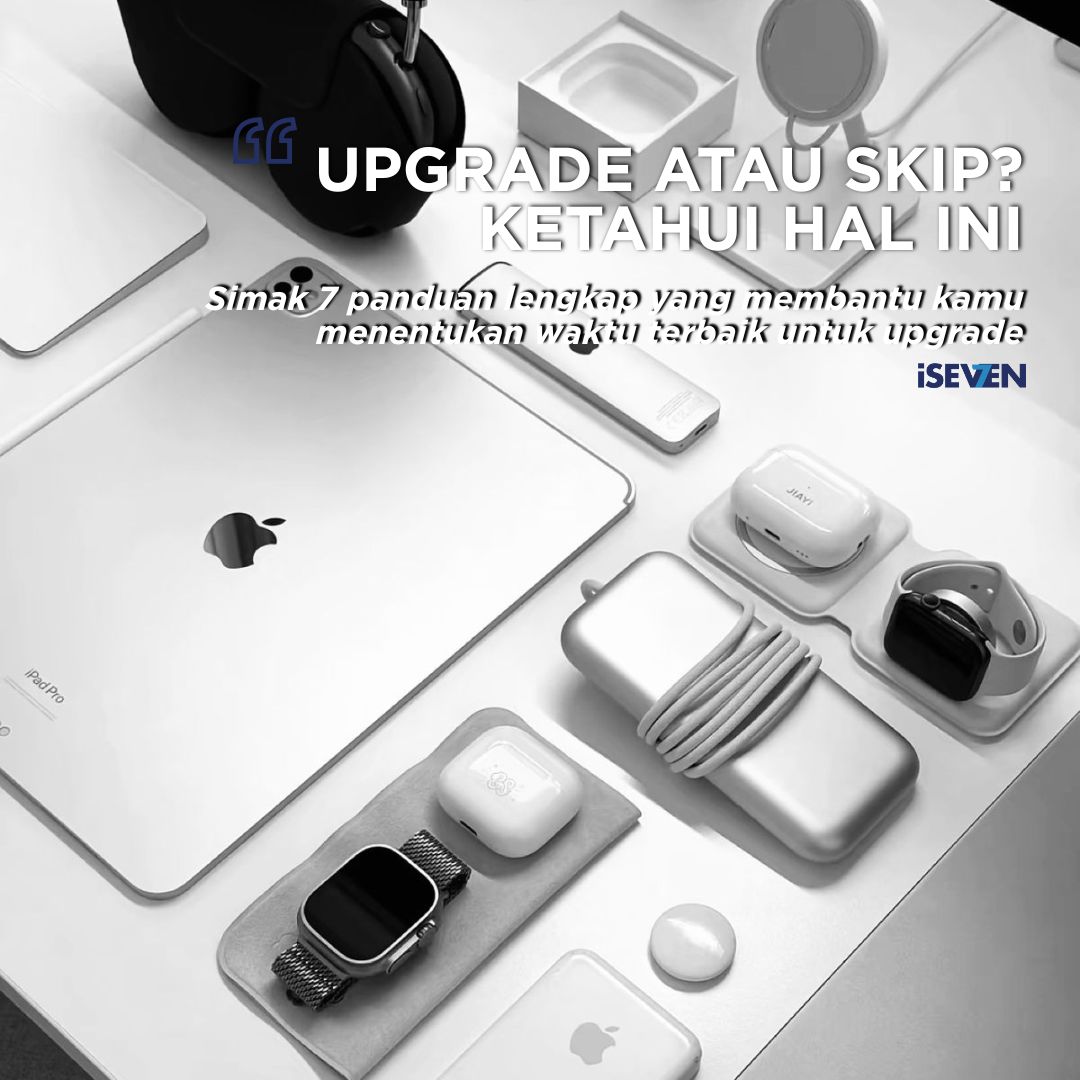 Upgrade atau Skip? 7 Panduan Lengkap Menyikapi Upgrade Produk Apple